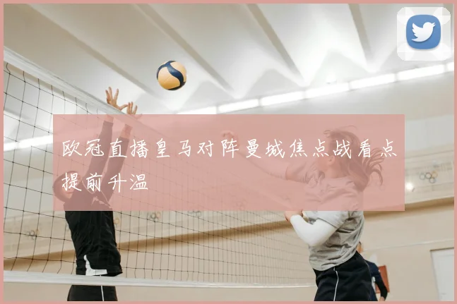 欧冠直播皇马对阵曼城焦点战看点提前升温