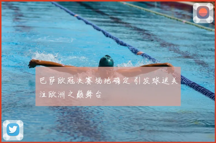 巴萨欧冠决赛场地确定 引发球迷关注欧洲之巅舞台