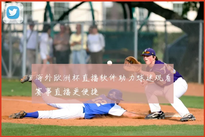 海外欧洲杯直播软件助力球迷观看赛事直播更便捷