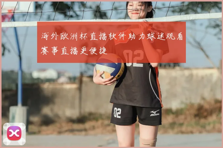 海外欧洲杯直播软件助力球迷观看赛事直播更便捷